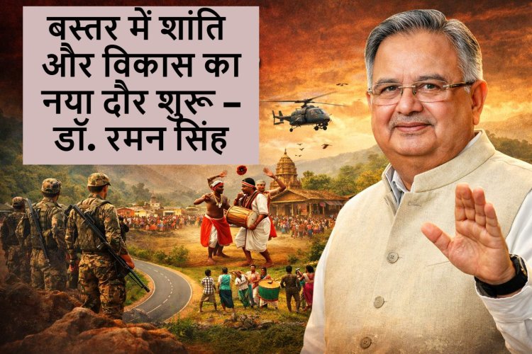 नक्सलवाद से मुक्त हुआ देश : बस्तर में शांति और विकास का नया दौर शुरू – डॉ. रमन सिंह